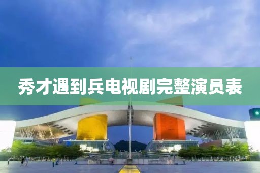 秀才遇到兵电视剧完整演员表
