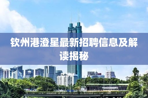 钦州港澄星最新招聘信息及解读揭秘