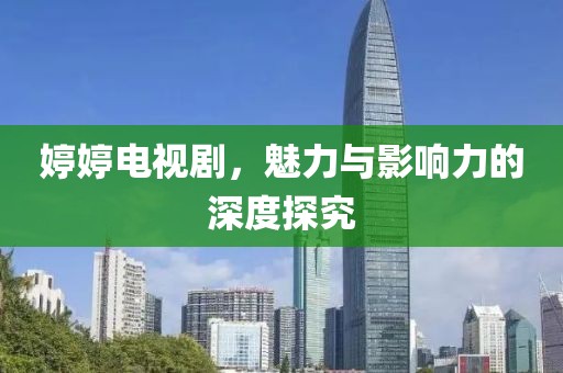 婷婷电视剧，魅力与影响力的深度探究
