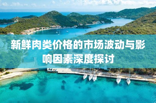 新鲜肉类价格的市场波动与影响因素深度探讨
