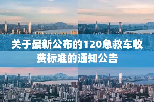 关于最新公布的120急救车收费标准的通知公告