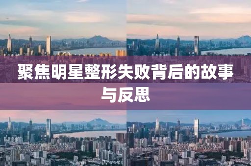 聚焦明星整形失败背后的故事与反思
