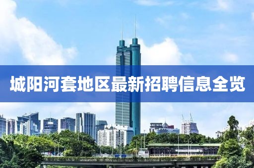 城阳河套地区最新招聘信息全览