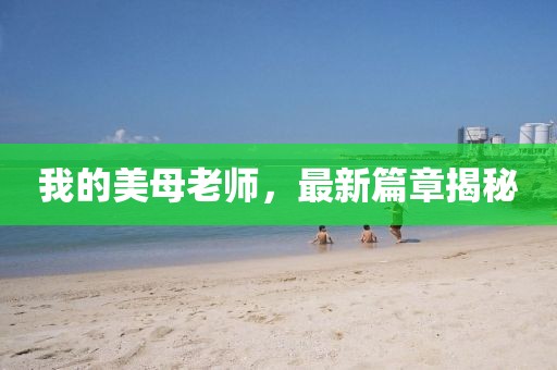 我的美母老师，最新篇章揭秘