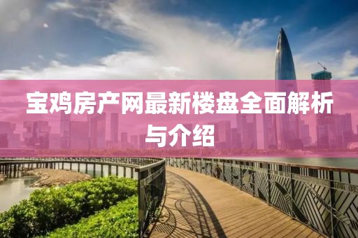 宝鸡房产网最新楼盘全面解析与介绍
