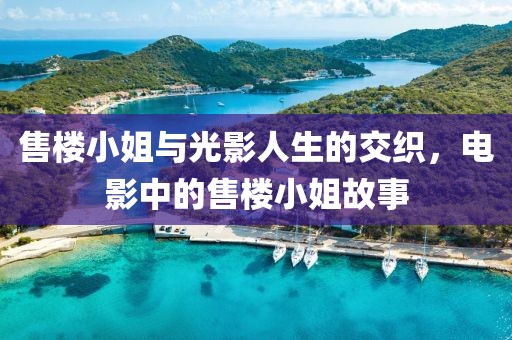 售楼小姐与光影人生的交织，电影中的售楼小姐故事