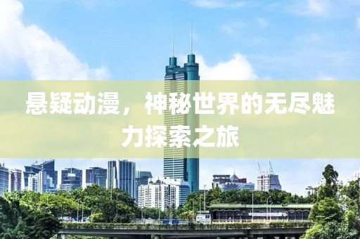 悬疑动漫，神秘世界的无尽魅力探索之旅