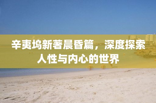 辛夷坞新著晨昏篇，深度探索人性与内心的世界