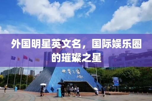 外国明星英文名，国际娱乐圈的璀璨之星