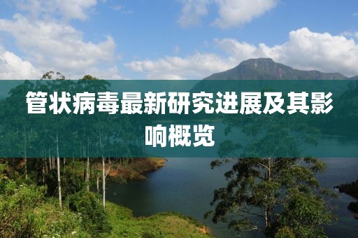 管状病毒最新研究进展及其影响概览