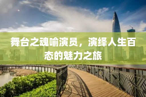 舞台之魂喻演员，演绎人生百态的魅力之旅