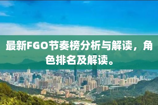 最新FGO节奏榜分析与解读，角色排名及解读。
