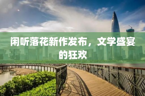 闲听落花新作发布，文学盛宴的狂欢