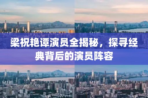 梁祝艳谭演员全揭秘，探寻经典背后的演员阵容