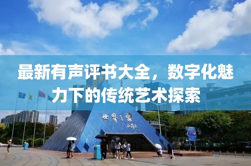 最新有声评书大全，数字化魅力下的传统艺术探索