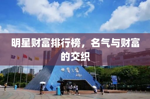 明星财富排行榜，名气与财富的交织