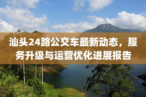 汕头24路公交车最新动态，服务升级与运营优化进展报告