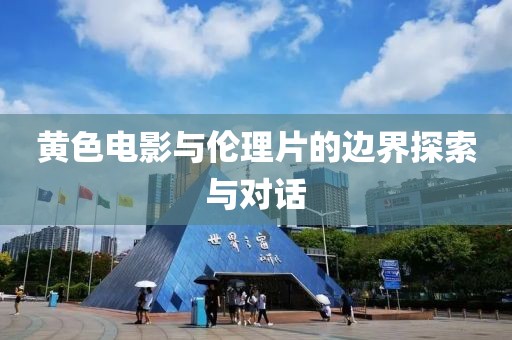 黄色电影与伦理片的边界探索与对话