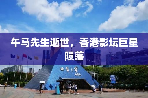 午马先生逝世，香港影坛巨星陨落