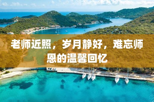 老师近照，岁月静好，难忘师恩的温馨回忆