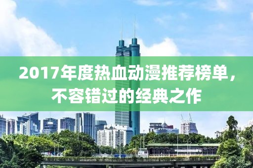 2017年度热血动漫推荐榜单，不容错过的经典之作