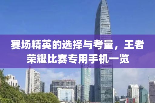 赛场精英的选择与考量，王者荣耀比赛专用手机一览