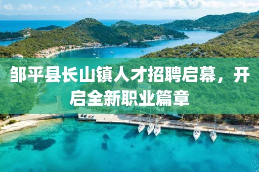邹平县长山镇人才招聘启幕，开启全新职业篇章