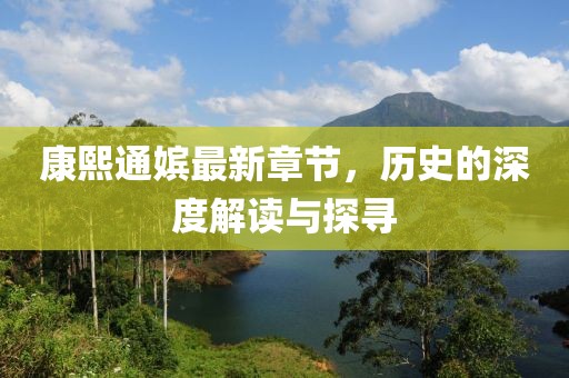 康熙通嫔最新章节，历史的深度解读与探寻