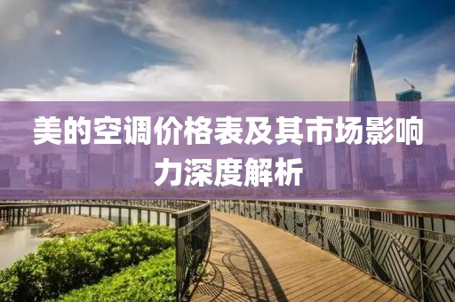 美的空调价格表及其市场影响力深度解析