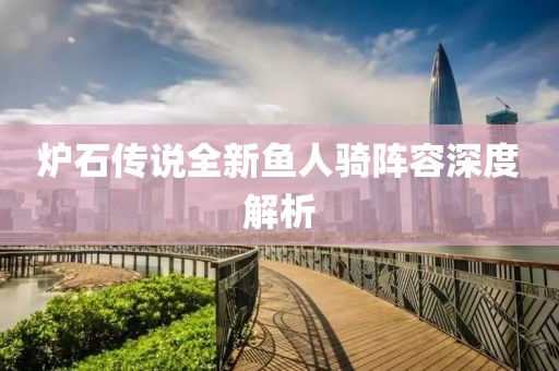 炉石传说全新鱼人骑阵容深度解析