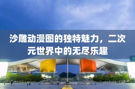 沙雕动漫图的独特魅力，二次元世界中的无尽乐趣