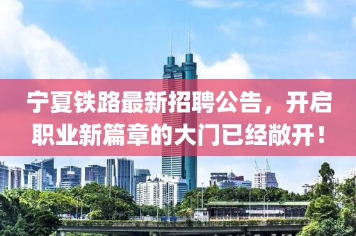宁夏铁路最新招聘公告，开启职业新篇章的大门已经敞开！