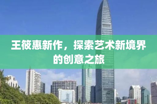王筱惠新作，探索艺术新境界的创意之旅