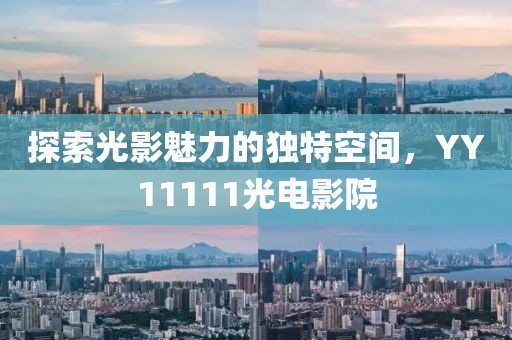 探索光影魅力的独特空间，YY11111光电影院