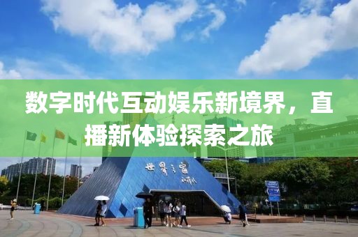 数字时代互动娱乐新境界，直播新体验探索之旅