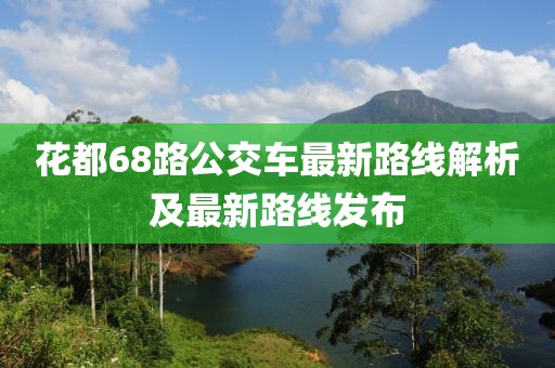 花都68路公交车最新路线解析及最新路线发布