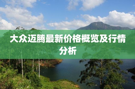 大众迈腾最新价格概览及行情分析
