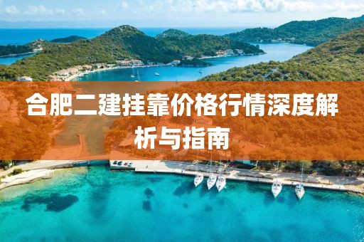 合肥二建挂靠价格行情深度解析与指南