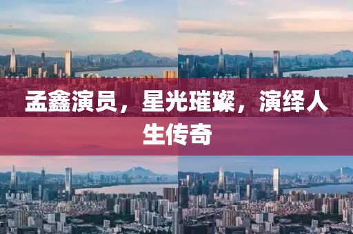孟鑫演员，星光璀璨，演绎人生传奇