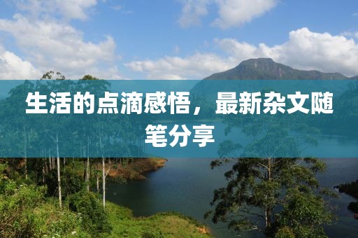 生活的点滴感悟，最新杂文随笔分享