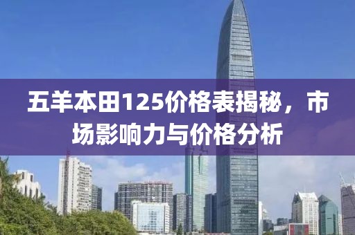 五羊本田125价格表揭秘，市场影响力与价格分析
