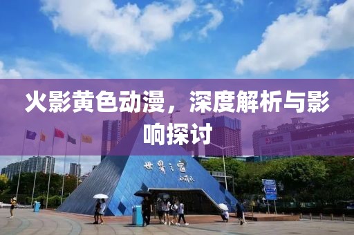 火影黄色动漫，深度解析与影响探讨