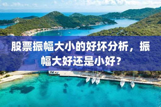 股票振幅大小的好坏分析，振幅大好还是小好？