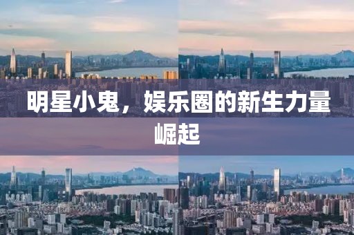 明星小鬼，娱乐圈的新生力量崛起