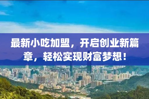 最新小吃加盟，开启创业新篇章，轻松实现财富梦想！