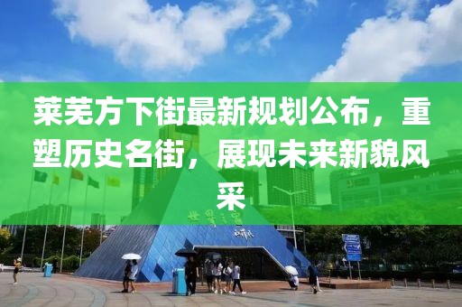 莱芜方下街最新规划公布，重塑历史名街，展现未来新貌风采