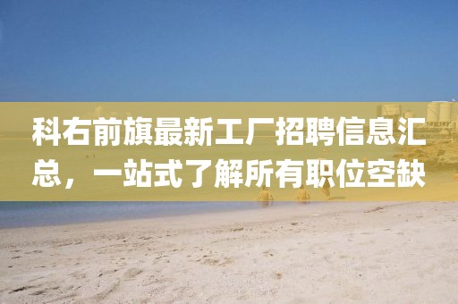 科右前旗最新工厂招聘信息汇总，一站式了解所有职位空缺