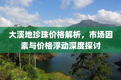 大溪地珍珠价格解析，市场因素与价格浮动深度探讨
