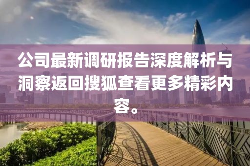 公司最新调研报告深度解析与洞察返回搜狐查看更多精彩内容。
