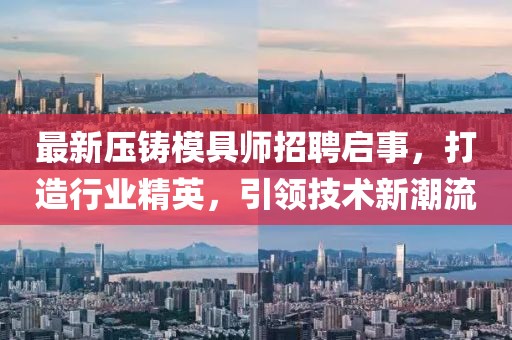 最新压铸模具师招聘启事，打造行业精英，引领技术新潮流